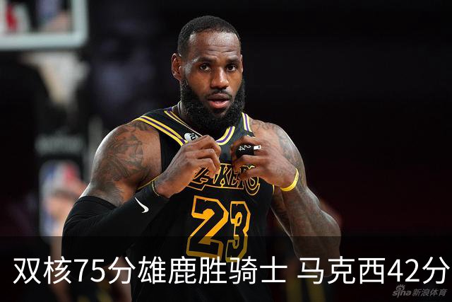 双核75分雄鹿胜骑士 马克西42分76人险胜火箭