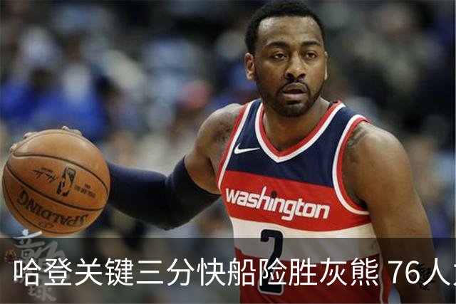 哈登关键三分快船险胜灰熊 76人力克骑士