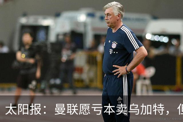太阳报：曼联愿亏本卖乌加特，但为避免进一步贬值并没有到处兜售