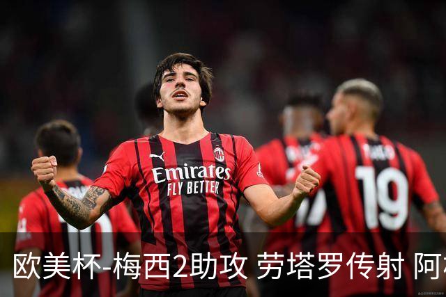欧美杯-梅西2助攻 劳塔罗传射 阿根廷3-0胜意大利
